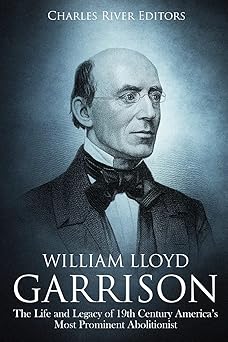 william lloyd garrison the life and legacy of 19th century americaa s most prominent abolitionist 1st edition