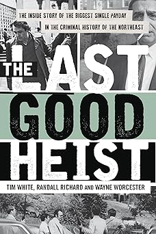 the last good heist the inside story of the biggest single payday in the criminal history of the northeast