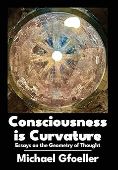 consciousness is curvature essays on the geometry of thought 1st edition michael gfoeller 168053372x,