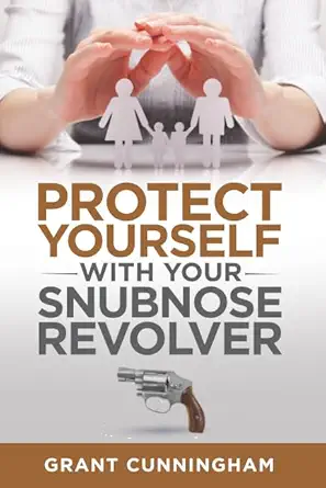 protect yourself with your snubnose revolver 1st edition grant cunningham 1520384130, 978-1520384139