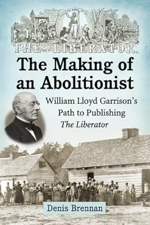 the making of an abolitionist william lloyd garrisons path to publishing the liberator 1st edition denis
