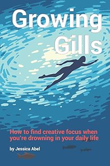 growing gills how to find creative focus when youa re drowning in your daily life 1st edition jessica abel