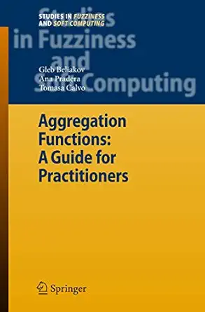 aggregation functions a guide for practitioners 1st edition gleb beliakov ,ana pradera ,tomasa calvo