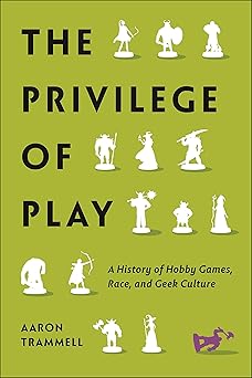 the privilege of play a history of hobby games race and geek culture 1st edition aaron trammell 1479818399,