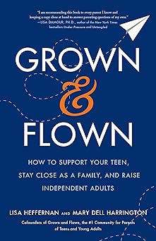 grown and flown how to support your teen stay close as a family and raise independent adults 1st edition lisa