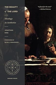 the beauty of the lord theology as aesthetics 1st edition jonathan king ,kevin j vanhoozer 1683590589,