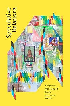 speculative relations indigenous worlding and repair 1st edition joseph m pierce 1478032154, 978-1478032151