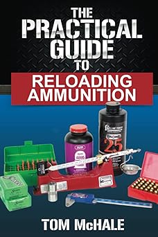 the practical guide to reloading ammunition learn the easy way to reload your own rifle and pistol cartridges