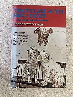 troubles with bird dogs and what to do about them training experiences with actual dogs under the gun 1st
