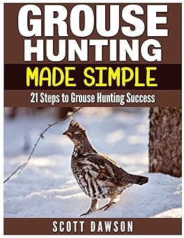 grouse hunting made simple 21 steps to grouse hunting success 1st edition scott dawson 1514284243,