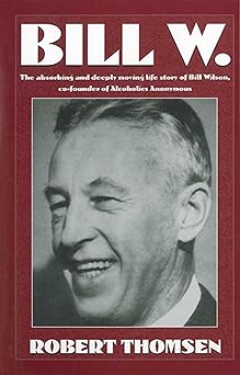 bill w the absorbing and deeply moving life story of bill wilson co founder of alcoholics anonymous 1st