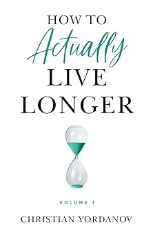 how to actually live longer vol 1 increase your longevity and achieve optimal health with practical and