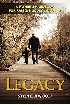 legacy a fathers handbook for raising godly children 1st edition stephen wood 0982166621, 978-0982166628