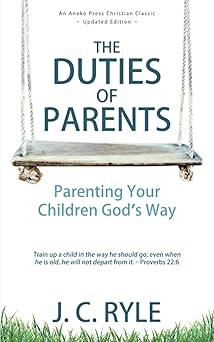 the duties of parents parenting your children gods way updated annotated 1st edition j c ryle ,s wilkinson