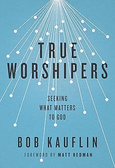 true worshipers seeking what matters to god 1st edition bob kauflin 1433542307, 978-1433542305