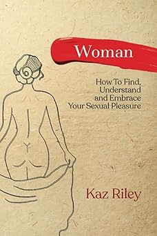 woman how to find understand and embrace your sexual pleasure 1st edition kaz riley 1919609008, 978-1919609003