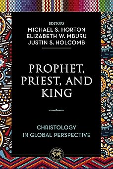 prophet priest and king christology in global perspective 1st edition zondervan ,michael horton ,elizabeth w