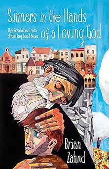 sinners in the hands of a loving god the scandalous truth of the very good news 1st edition brian zahnd
