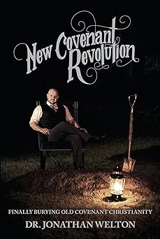 new covenant revolution finally burying old covenant christianity 1st edition jonathan welton 0998176109,