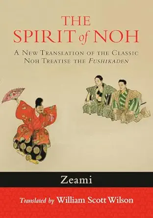 the spirit of noh a new translation of the classic noh treatise the fushikaden 1st edition zeami ,william