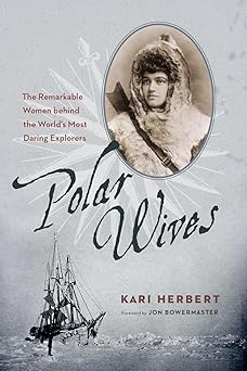polar wives the remarkable women behind the worlds most daring explorers 1st edition kari herbert ,jon