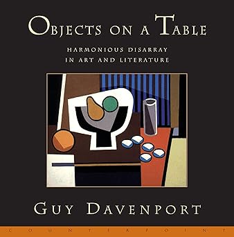 objects on a table harmonious disarray in art and literature 1st edition guy davenport 1582430357,