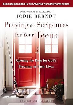 praying the scriptures for your teens opening the door for gods provision in their lives 1st edition jodie