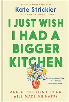 i just wish i had a bigger kitchen and other lies i think will make me happy 1st edition kate strickler