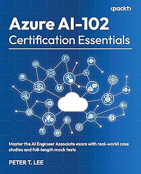 azure ai 102 certification essentials master the ai engineer associate exam with real world case studies and