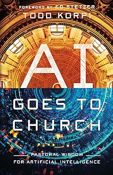 ai goes to church pastoral wisdom for artificial intelligence 1st edition todd korpi ,ed stetzer 1514011247,