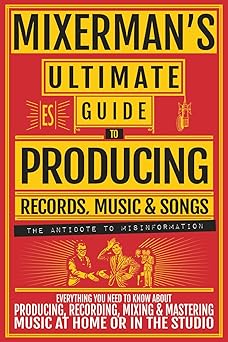 mixermans ultimate guide to producing records music and songs everything you need to know about producing