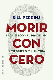 morir con cero sa cale todo el provecho a tu dinero y a tu vida 1st edition bill perkins ,david george