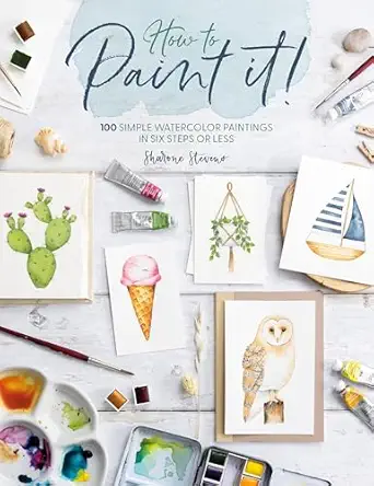 how to paint it 100 simple watercolor paintings in six steps or less 1st edition sharone stevens 1446313778,