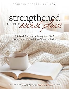 strengthened in the secret place a 4 week journey to steady your soul deepen your roots and stand firm with