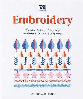embroidery the ideal guide to stitching whatever your level of expertise 1st edition lucinda ganderton
