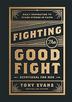 fighting the good fight devotional for men daily inspiration to stand strong in faith 1st edition tony evans