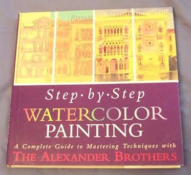 step by step watercolor painting a complete guide to mastering techniques with the alexander brothers 1st