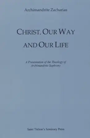 christ our way and our life a presentation of the theology of archimandrite sophrony 1st edition