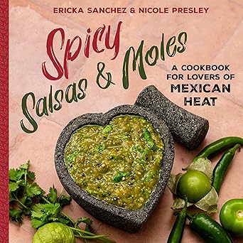 spicy salsas and moles a cookbook for lovers of mexican heat 1st edition ericka sanchez ,nicole presley