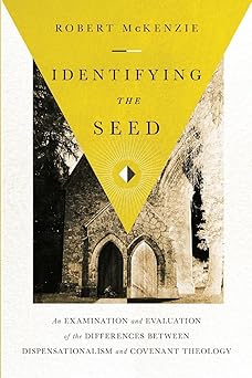 Identifying The Seed An Examination And Evaluation Of The Differences Between Dispensationalism And Covenant Theology