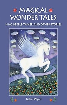 magical wonder tales king beetle tamer and other stories 1st edition isabel wyatt 178250009x, 978-1782500094