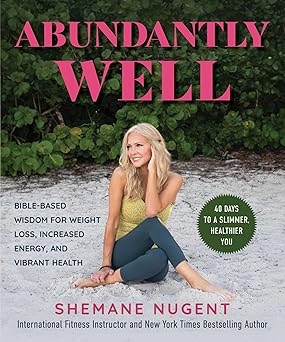 abundantly well bible based wisdom for weight loss increased energy and vibrant health 1st edition shemane