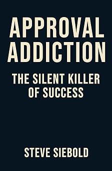 approval addiction the silent killer of success 1st edition mr steve siebold 0996516999, 978-0996516990