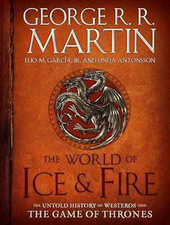 the world of ice and fire the untold history of westeros and the game of thrones 1st edition george r r