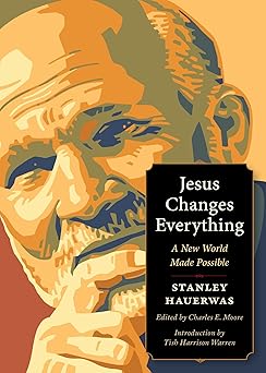jesus changes everything a new world made possible 1st edition stanley hauerwas ,charles e moore ,tish