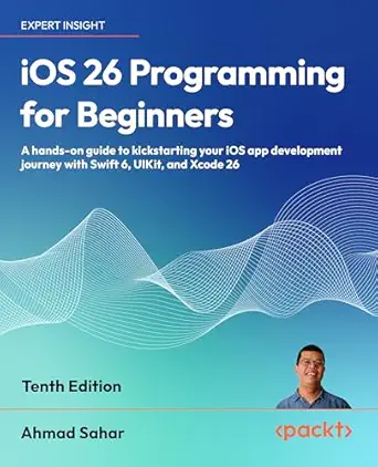 ios 26 programming for beginners a hands on guide to kickstarting your ios app development journey with swift