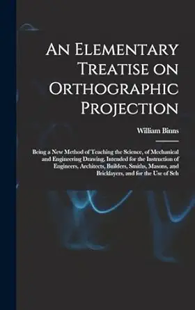 an elementary treatise on orthographic projection being a new method of teaching the science of mechanical