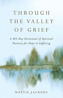 through the valley of grief a 365 day devotional of spiritual practices for hope in suffering 1st edition