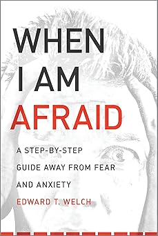 when i am afraid a step by step guide away from fear and anxiety 1st edition edward t welch 1935273159,
