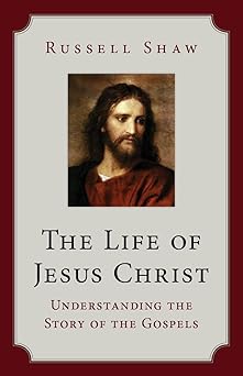 the life of jesus christ understanding the story of the gospels 1st edition russell shaw 1681924250,
